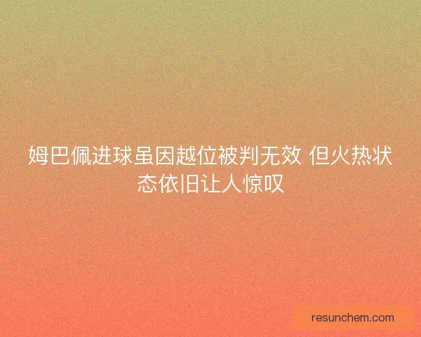 姆巴佩进球虽因越位被判无效 但火热状态依旧让人惊叹