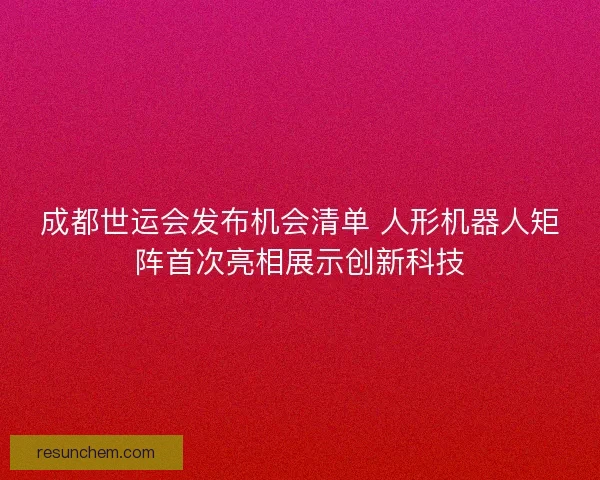 成都世运会发布机会清单 人形机器人矩阵首次亮相展示创新科技