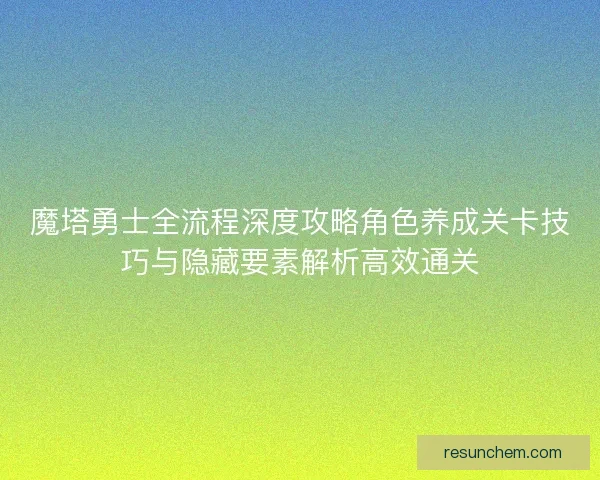 魔塔勇士全流程深度攻略角色养成关卡技巧与隐藏要素解析高效通关