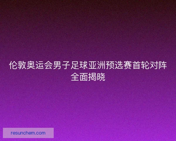 伦敦奥运会男子足球亚洲预选赛首轮对阵全面揭晓 伦敦奥运会男子足球亚洲预选赛首轮对阵全面揭晓